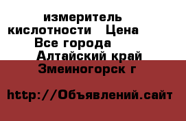 измеритель    кислотности › Цена ­ 380 - Все города  »    . Алтайский край,Змеиногорск г.